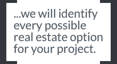 ...we will identify every possible real estate option for your project