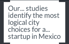 Our studies identify the most logical city choices for a startup in Mexico